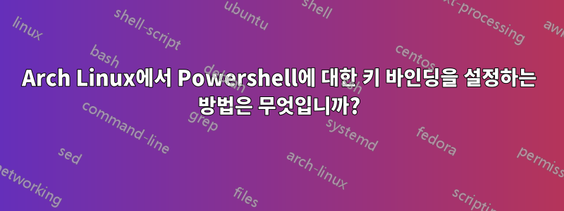 Arch Linux에서 Powershell에 대한 키 바인딩을 설정하는 방법은 무엇입니까?