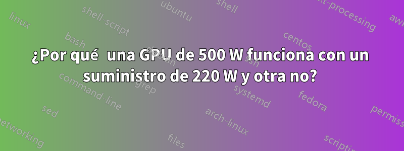 ¿Por qué una GPU de 500 W funciona con un suministro de 220 W y otra no?