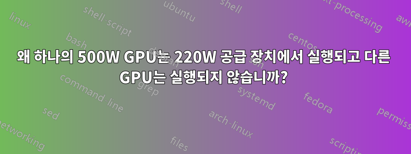 왜 하나의 500W GPU는 220W 공급 장치에서 실행되고 다른 GPU는 실행되지 않습니까?