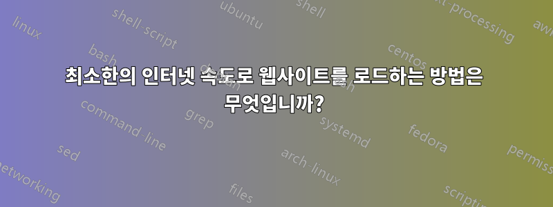 최소한의 인터넷 속도로 웹사이트를 로드하는 방법은 무엇입니까?