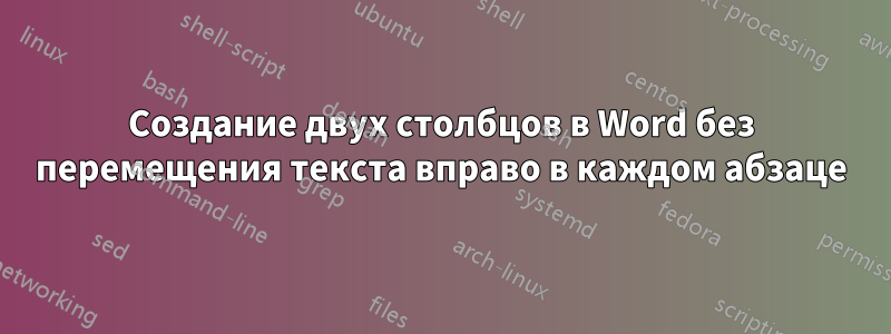 Создание двух столбцов в Word без перемещения текста вправо в каждом абзаце