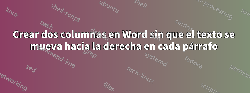 Crear dos columnas en Word sin que el texto se mueva hacia la derecha en cada párrafo