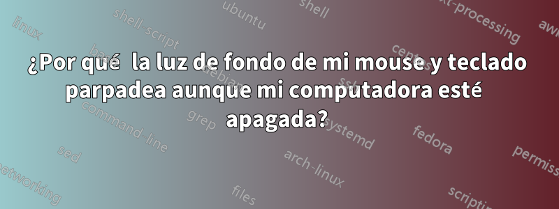 ¿Por qué la luz de fondo de mi mouse y teclado parpadea aunque mi computadora esté apagada?