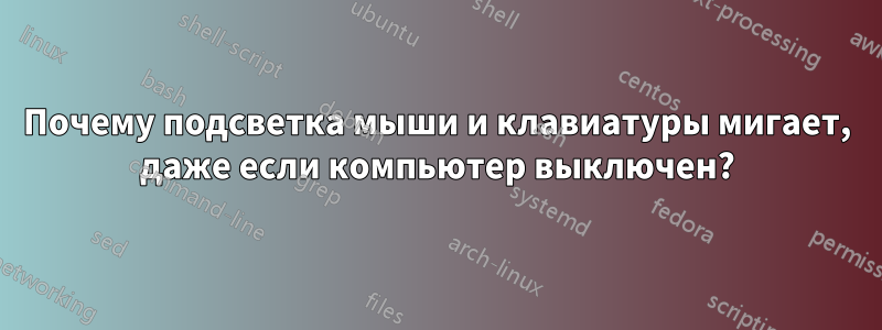 Почему подсветка мыши и клавиатуры мигает, даже если компьютер выключен?