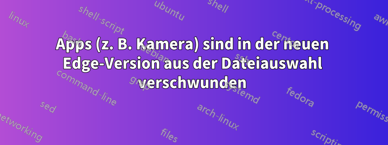 Apps (z. B. Kamera) sind in der neuen Edge-Version aus der Dateiauswahl verschwunden