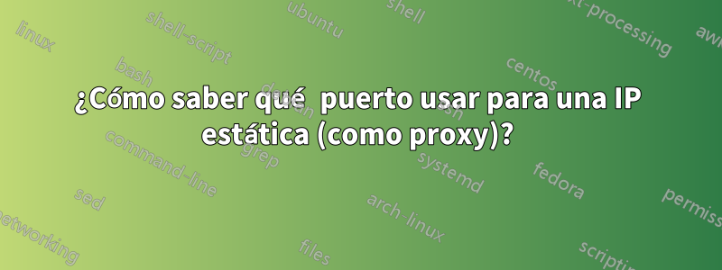 ¿Cómo saber qué puerto usar para una IP estática (como proxy)?