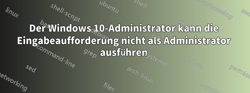 Der Windows 10-Administrator kann die Eingabeaufforderung nicht als Administrator ausführen