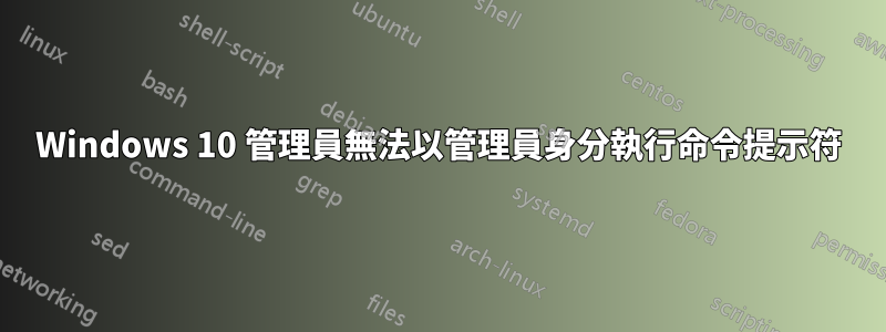 Windows 10 管理員無法以管理員身分執行命令提示符