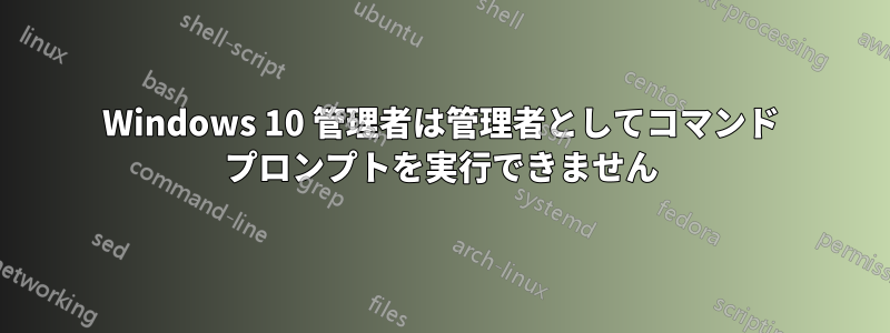 Windows 10 管理者は管理者としてコマンド プロンプトを実行できません