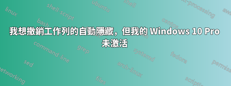 我想撤銷工作列的自動隱藏，但我的 Windows 10 Pro 未激活