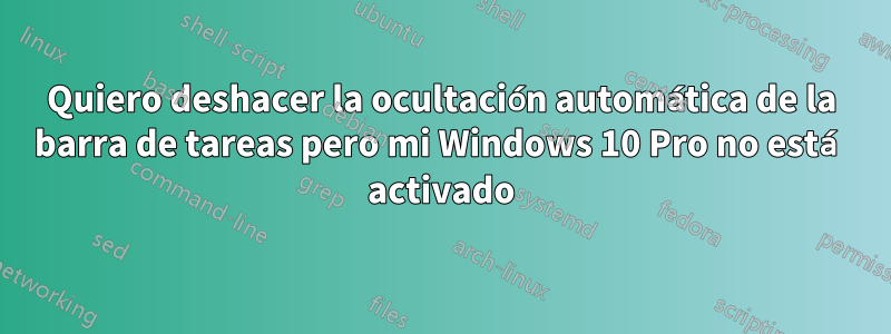 Quiero deshacer la ocultación automática de la barra de tareas pero mi Windows 10 Pro no está activado