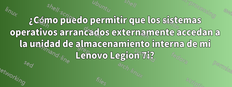 ¿Cómo puedo permitir que los sistemas operativos arrancados externamente accedan a la unidad de almacenamiento interna de mi Lenovo Legion 7i?