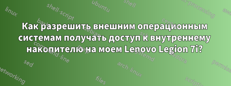 Как разрешить внешним операционным системам получать доступ к внутреннему накопителю на моем Lenovo Legion 7i?