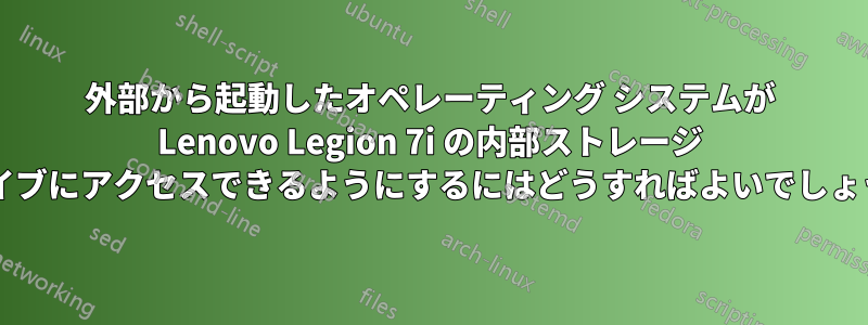 外部から起動したオペレーティング システムが Lenovo Legion 7i の内部ストレージ ドライブにアクセスできるようにするにはどうすればよいでしょうか?