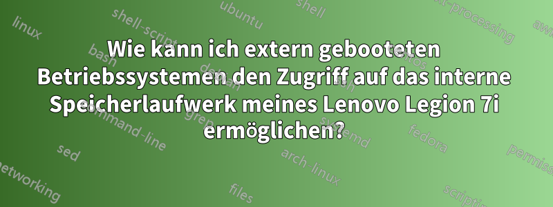 Wie kann ich extern gebooteten Betriebssystemen den Zugriff auf das interne Speicherlaufwerk meines Lenovo Legion 7i ermöglichen?