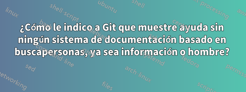 ¿Cómo le indico a Git que muestre ayuda sin ningún sistema de documentación basado en buscapersonas, ya sea información o hombre?