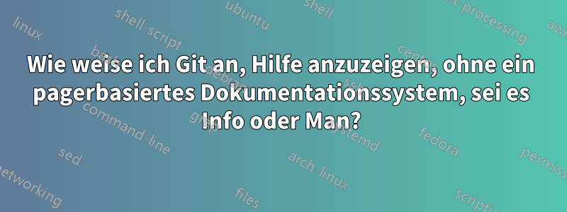 Wie weise ich Git an, Hilfe anzuzeigen, ohne ein pagerbasiertes Dokumentationssystem, sei es Info oder Man?