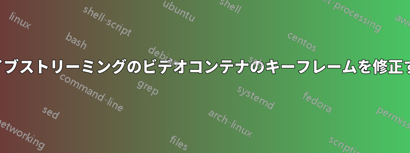 ライブストリーミングのビデオコンテナのキーフレームを修正する