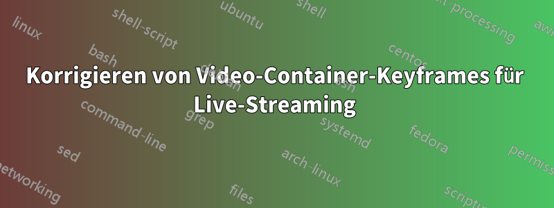 Korrigieren von Video-Container-Keyframes für Live-Streaming