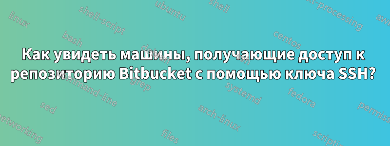 Как увидеть машины, получающие доступ к репозиторию Bitbucket с помощью ключа SSH?