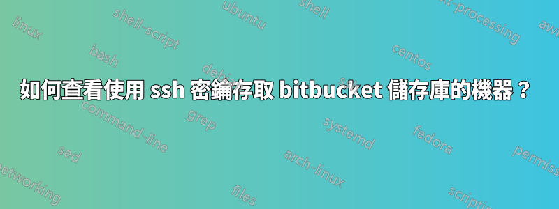 如何查看使用 ssh 密鑰存取 bitbucket 儲存庫的機器？