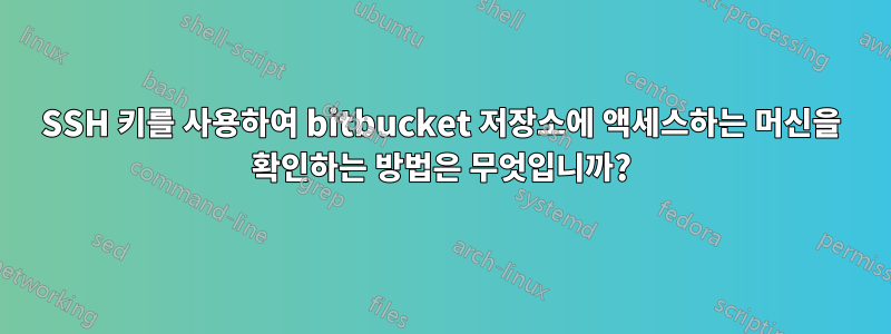 SSH 키를 사용하여 bitbucket 저장소에 액세스하는 머신을 확인하는 방법은 무엇입니까?