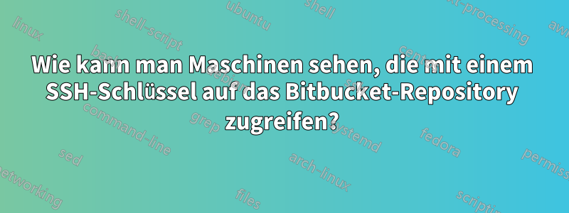 Wie kann man Maschinen sehen, die mit einem SSH-Schlüssel auf das Bitbucket-Repository zugreifen?