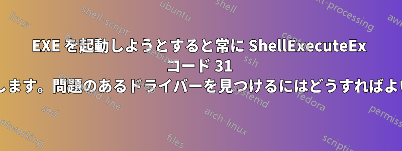 EXE を起動しようとすると常に ShellExecuteEx コード 31 エラーが発生します。問題のあるドライバーを見つけるにはどうすればよいでしょうか?