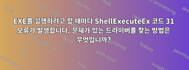 EXE를 실행하려고 할 때마다 ShellExecuteEx 코드 31 오류가 발생합니다. 문제가 있는 드라이버를 찾는 방법은 무엇입니까?