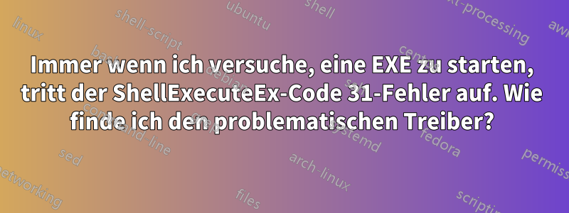 Immer wenn ich versuche, eine EXE zu starten, tritt der ShellExecuteEx-Code 31-Fehler auf. Wie finde ich den problematischen Treiber?