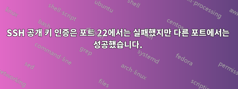 SSH 공개 키 인증은 포트 22에서는 실패했지만 다른 포트에서는 성공했습니다.