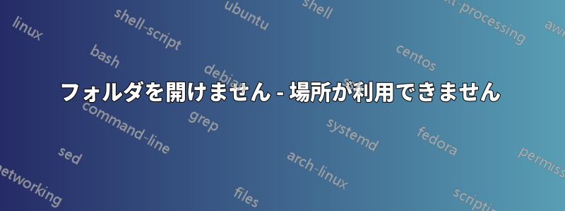 フォルダを開けません - 場所が利用できません