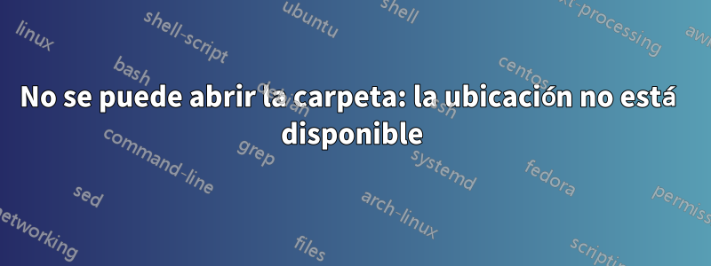 No se puede abrir la carpeta: la ubicación no está disponible