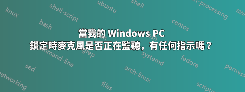 當我的 Windows PC 鎖定時麥克風是否正在監聽，有任何指示嗎？