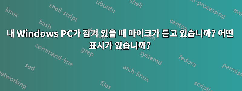 내 Windows PC가 잠겨 있을 때 마이크가 듣고 있습니까? 어떤 표시가 있습니까?