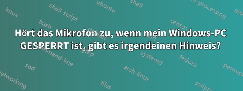 Hört das Mikrofon zu, wenn mein Windows-PC GESPERRT ist, gibt es irgendeinen Hinweis?