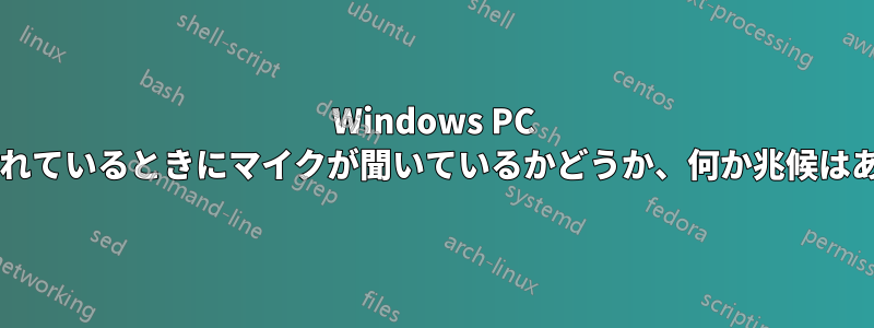 Windows PC がロックされているときにマイクが聞いているかどうか、何か兆候はありますか?