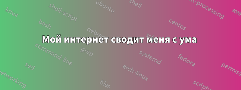 Мой интернет сводит меня с ума