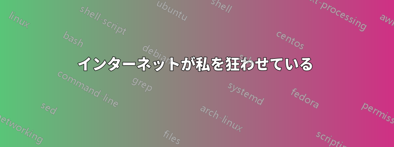 インターネットが私を狂わせている