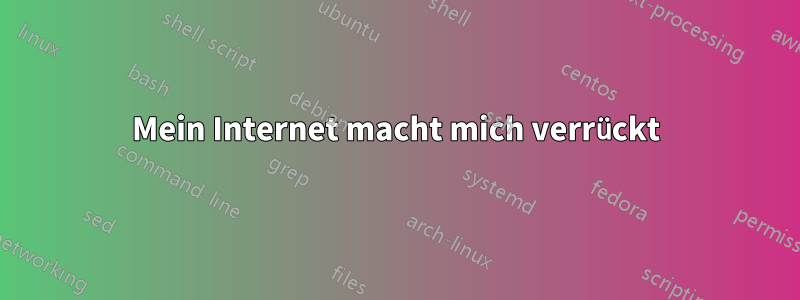 Mein Internet macht mich verrückt