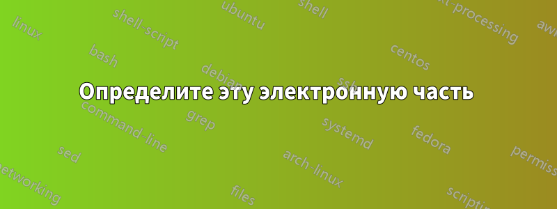 Определите эту электронную часть