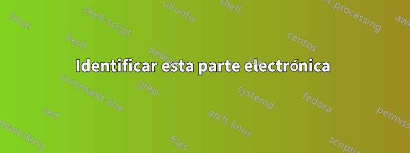 Identificar esta parte electrónica