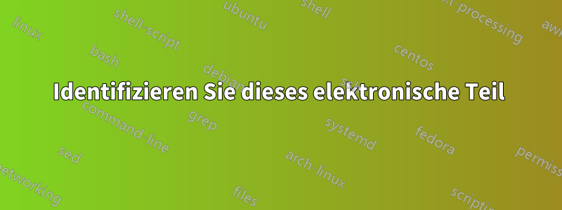 Identifizieren Sie dieses elektronische Teil