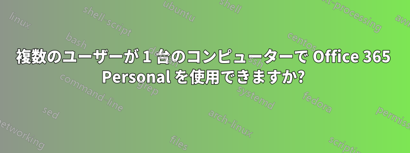 複数のユーザーが 1 台のコンピューターで Office 365 Personal を使用できますか?