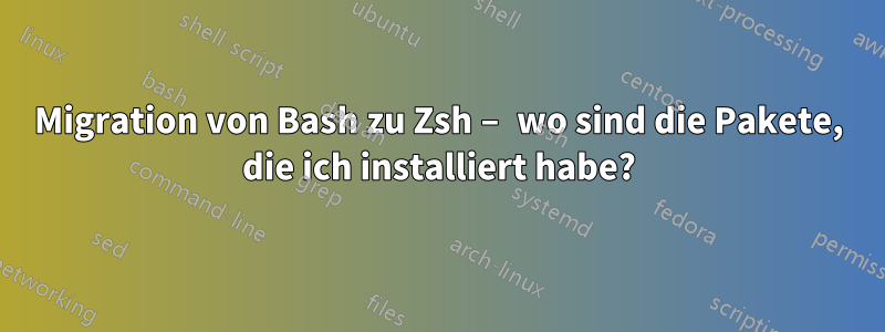 Migration von Bash zu Zsh – wo sind die Pakete, die ich installiert habe?