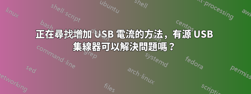 正在尋找增加 USB 電流的方法，有源 USB 集線器可以解決問題嗎？