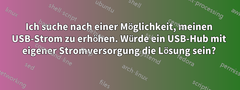 Ich suche nach einer Möglichkeit, meinen USB-Strom zu erhöhen. Würde ein USB-Hub mit eigener Stromversorgung die Lösung sein?