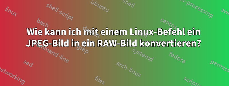 Wie kann ich mit einem Linux-Befehl ein JPEG-Bild in ein RAW-Bild konvertieren?