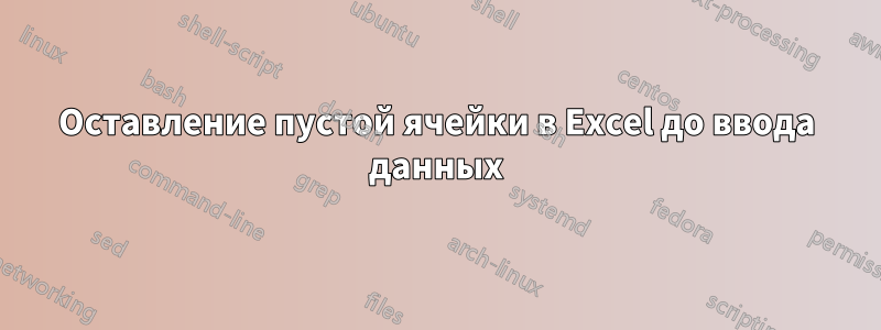 Оставление пустой ячейки в Excel до ввода данных