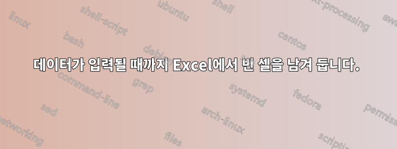 데이터가 입력될 때까지 Excel에서 빈 셀을 남겨 둡니다.